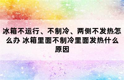 冰箱不运行、不制冷、两侧不发热怎么办 冰箱里面不制冷里面发热什么原因